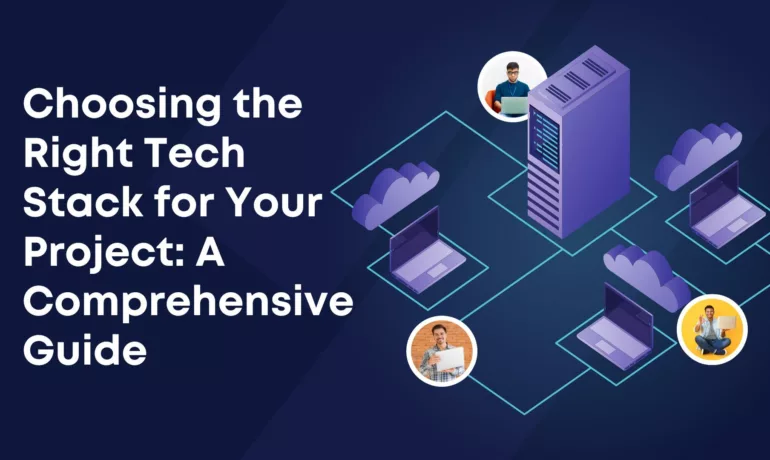 Choosing the Right Tech Stack for Your Project A Comprehensive Guide